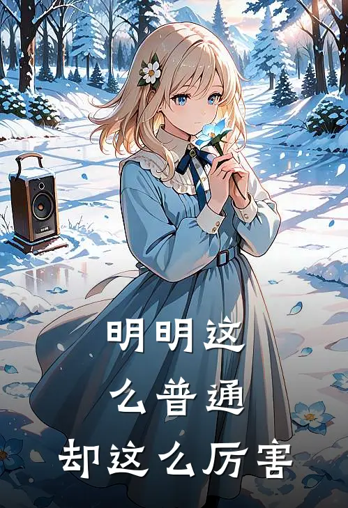 明明这么普通，却这么厉害(闻风牟家集)完结版小说全文免费阅读_最新小说明明这么普通，却这么厉害(闻风牟家集)