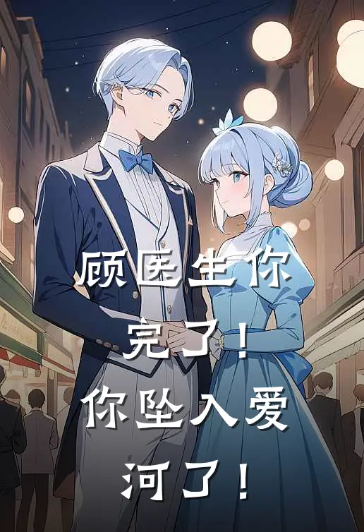 顾医生你完了！你坠入爱河了！