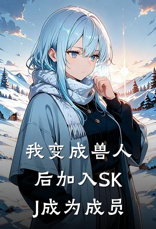 我变成兽人后加入SKJ成为成员百解百解完整版免费阅读_百解百解精彩小说
