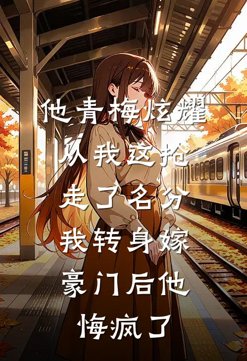 他青梅炫耀从我这抢走了名分，我转身嫁豪门后他悔疯了裴渊周浅浅免费小说完结_最新完本小说推荐他青梅炫耀从我这抢走了名分，我转身嫁豪门后他悔疯了(裴渊周浅浅)