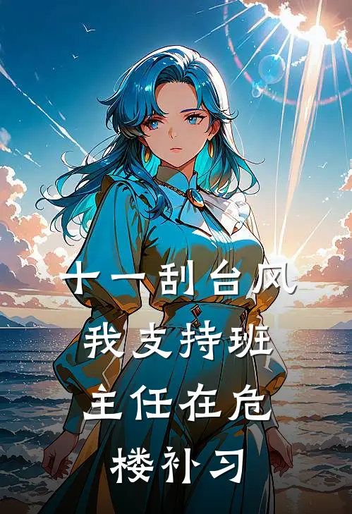 十一刮台风，我支持班主任在危楼补习(我林老师)好看的完结小说_完本小说十一刮台风，我支持班主任在危楼补习我林老师