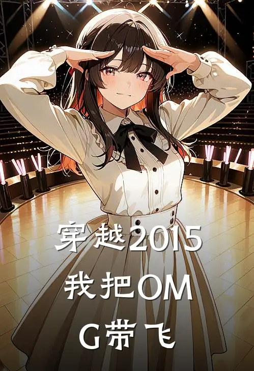 穿越2015，我把OMG带飞(陈辰璐璐)免费阅读完整版小说_完结免费小说穿越2015，我把OMG带飞(陈辰璐璐)