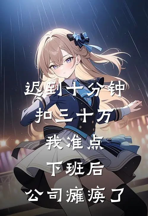 迟到十分钟扣三十万，我准点下班后，公司瘫痪了(赵康顾诚)完整版免费阅读_(迟到十分钟扣三十万，我准点下班后，公司瘫痪了)全章节免费在线阅读