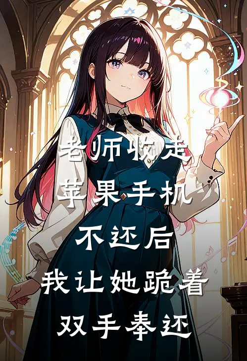 老师收走苹果手机不还后，我让她跪着双手奉还