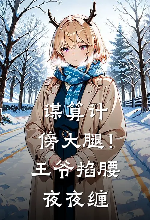 谋算计，傍大腿！王爷掐腰夜夜缠(云竹叶归晚)在哪看免费小说_最新章节列表谋算计，傍大腿！王爷掐腰夜夜缠(云竹叶归晚)