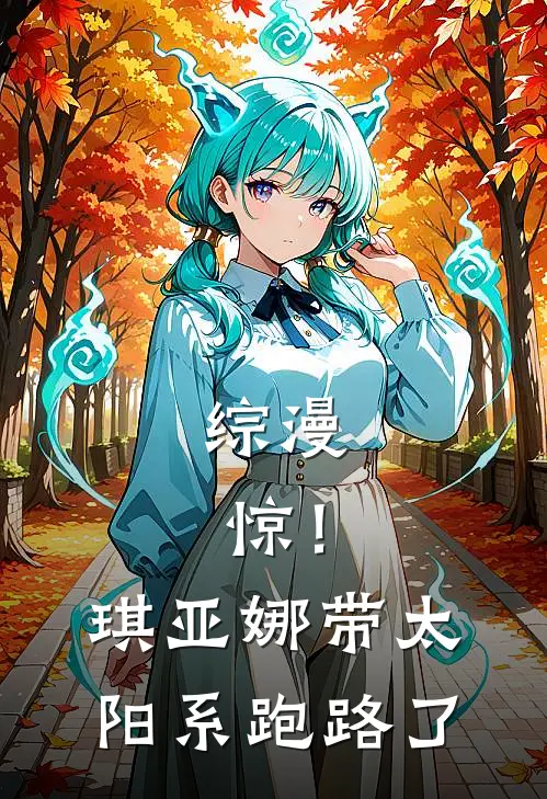 综漫：惊！琪亚娜带太阳系跑路了(琪亚娜德丽莎)最新小说_免费阅读完整版小说综漫：惊！琪亚娜带太阳系跑路了(琪亚娜德丽莎)