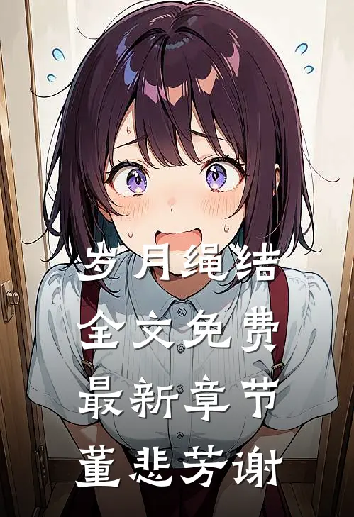 岁月绳结全文免费最新章节董悲芳谢