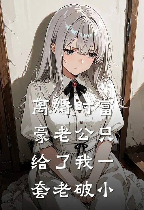 离婚时富豪老公只给了我一套老破小