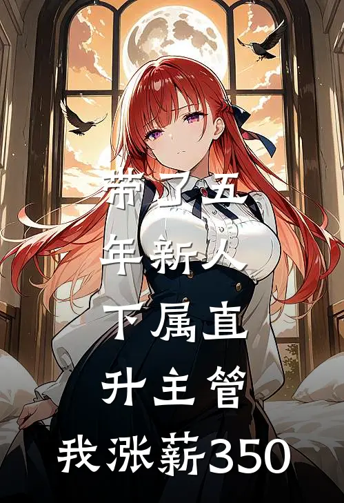 带了五年新人，下属直升主管，我涨薪350(林姐郑哥)热门小说在线阅读_热门小说带了五年新人，下属直升主管，我涨薪350(林姐郑哥)