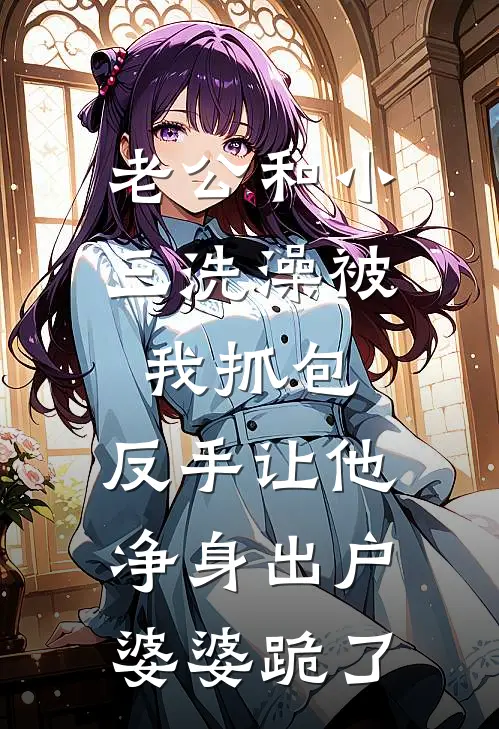 周浩苏月《老公和小三洗澡被我抓包，反手让他净身出户，婆婆跪了》_《老公和小三洗澡被我抓包，反手让他净身出户，婆婆跪了》最新章节在线阅读