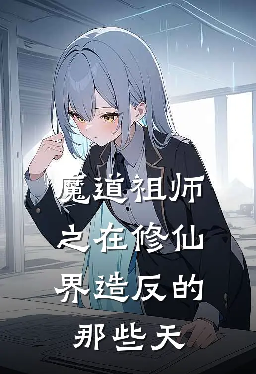 魔道祖师之在修仙界造反的那些天江澄魏无羡热门的网络小说_热门的网络小说魔道祖师之在修仙界造反的那些天(江澄魏无羡)