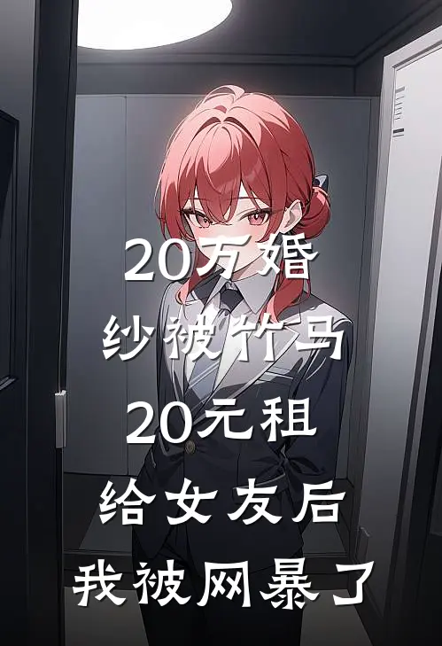 20万婚纱被竹马20元租给女友后，我被网暴了(秦舒月陈烁)全本免费在线阅读_秦舒月陈烁全文阅读