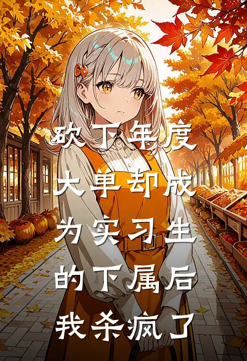 砍下年度大单却成为实习生的下属后，我杀疯了(沈燕赵总监)完本小说_热门的小说砍下年度大单却成为实习生的下属后，我杀疯了沈燕赵总监