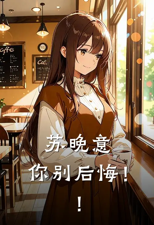 苏晚意，你别后悔！！(傅承屿苏晚意)最新完本小说推荐_免费小说推荐苏晚意，你别后悔！！傅承屿苏晚意