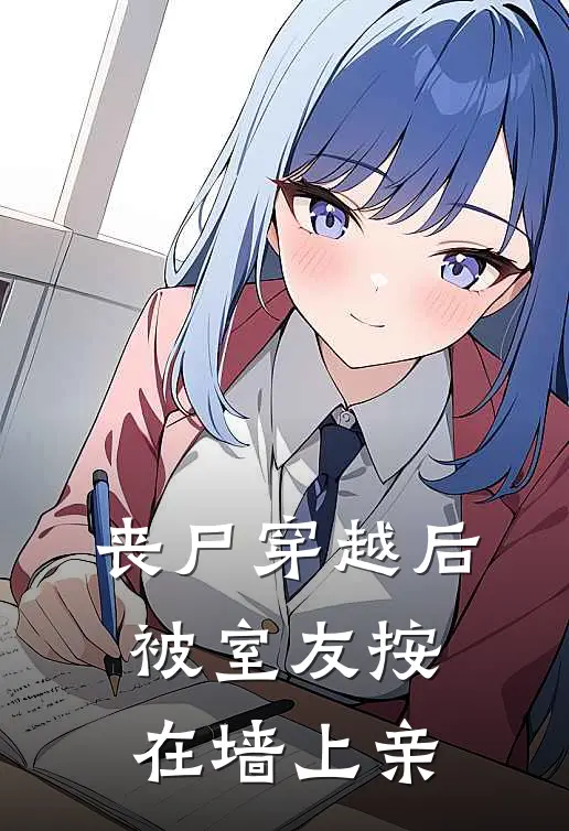 丧尸穿越后，被室友按在墙上亲(谢清樾陆从闻)全本免费小说阅读_全文免费阅读丧尸穿越后，被室友按在墙上亲谢清樾陆从闻