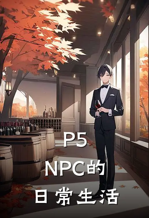 P5：NPC的日常生活(源竹取鸭志田)热门小说_完结版小说全文免费阅读P5：NPC的日常生活(源竹取鸭志田)