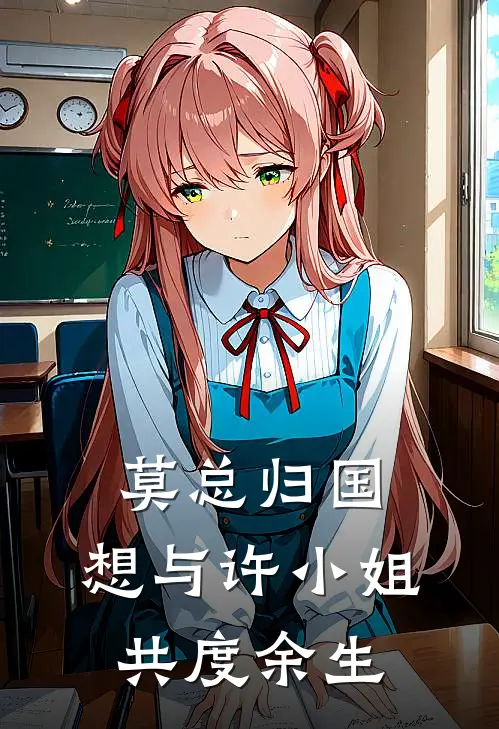 许卿凝莫辰川（莫总归国，想与许小姐共度余生）免费阅读无弹窗_莫总归国，想与许小姐共度余生许卿凝莫辰川全文免费阅读无弹窗大结局