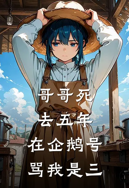 哥哥死去五年，在企鹅号骂我是三洋洋李承泽好看的小说推荐完结_在哪看免费小说哥哥死去五年，在企鹅号骂我是三洋洋李承泽