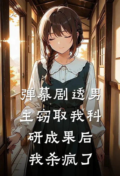 弹幕剧透男主窃取我科研成果后，我杀疯了