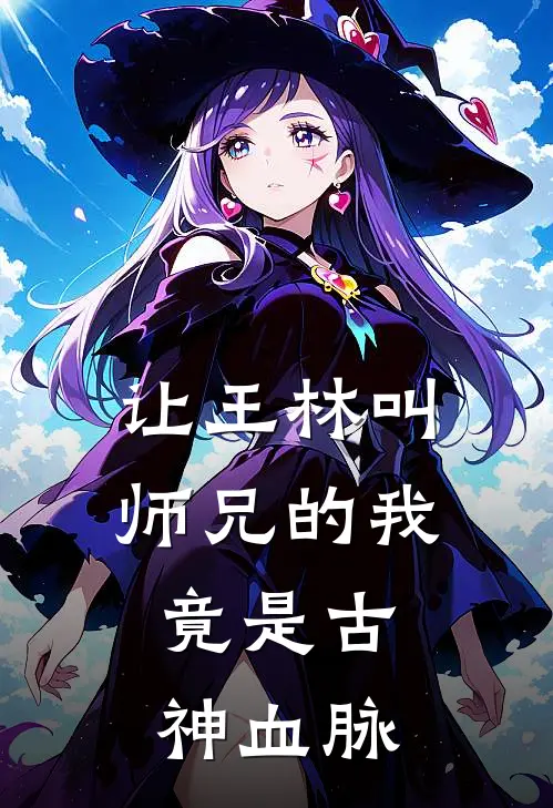 让王林叫师兄的我，竟是古神血脉