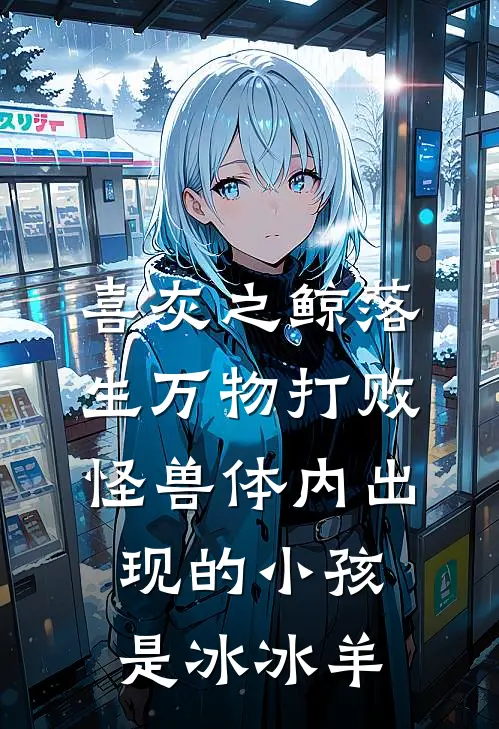 喜灰之鲸落生万物打败怪兽体内出现的小孩是冰冰羊