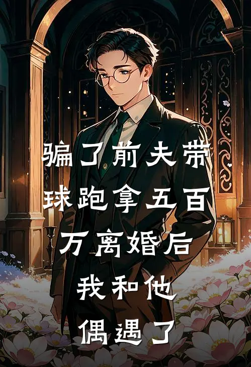 骗了前夫带球跑拿五百万离婚后，我和他偶遇了