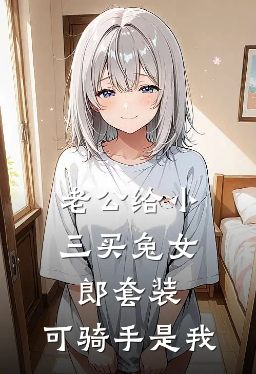 老公给小三买兔女郎套装，可骑手是我