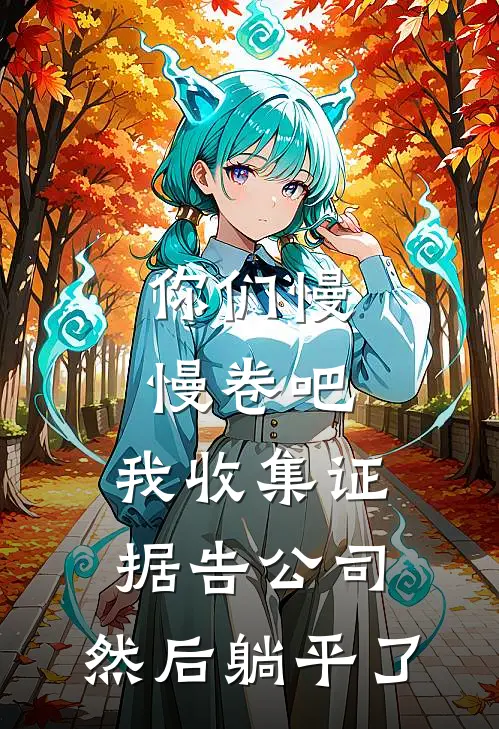 你们慢慢卷吧，我收集证据告公司，然后躺平了(林宇周明)完结小说_小说完整版免费阅读你们慢慢卷吧，我收集证据告公司，然后躺平了林宇周明