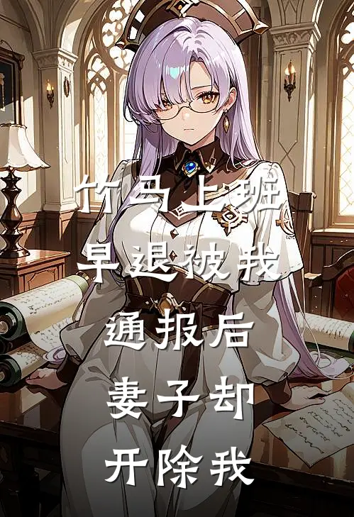 竹马上班早退被我通报后，妻子却开除我(沈清秋祁晏)全集阅读_竹马上班早退被我通报后，妻子却开除我最新章节阅读