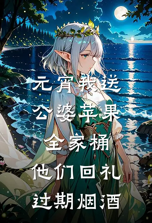 元宵我送公婆苹果全家桶，他们回礼过期烟酒陈琰徐志豪完结版免费小说_完本小说大全元宵我送公婆苹果全家桶，他们回礼过期烟酒陈琰徐志豪