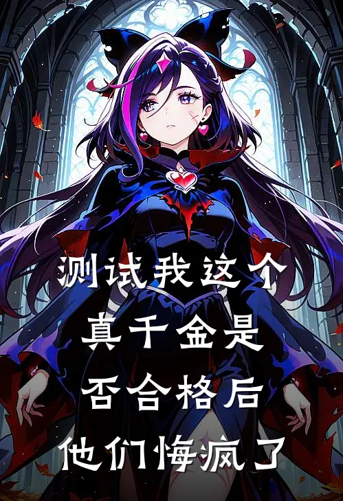测试我这个真千金是否合格后，他们悔疯了
