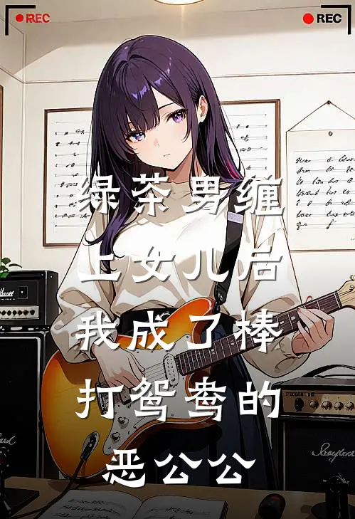 绿茶男缠上女儿后，我成了棒打鸳鸯的恶公公