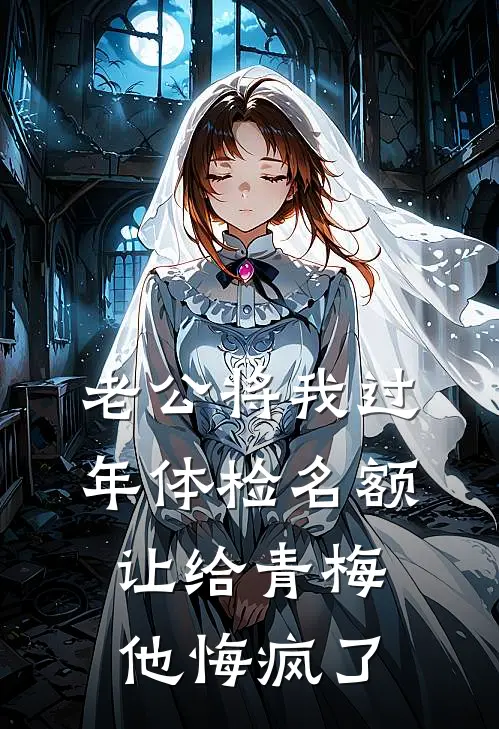 老公将我过年体检名额让给青梅，他悔疯了黄念知邹明彦免费完整版小说_热门小说大全老公将我过年体检名额让给青梅，他悔疯了黄念知邹明彦