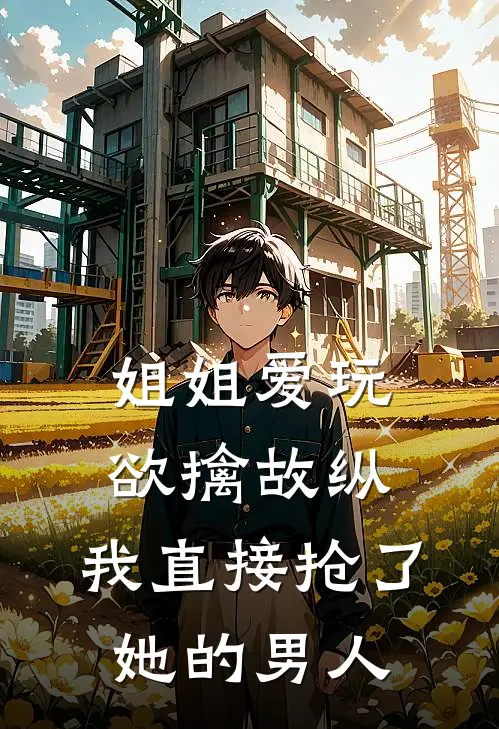 姐姐爱玩欲擒故纵，我直接抢了她的男人