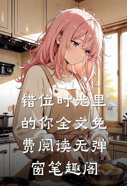 错位时光里的你全文免费阅读无弹窗笔趣阁